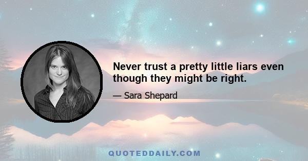 Never trust a pretty little liars even though they might be right.