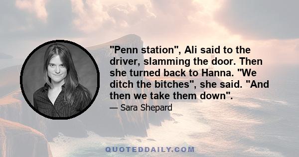 Penn station, Ali said to the driver, slamming the door. Then she turned back to Hanna. We ditch the bitches, she said. And then we take them down.