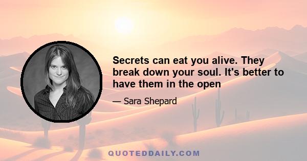 Secrets can eat you alive. They break down your soul. It's better to have them in the open