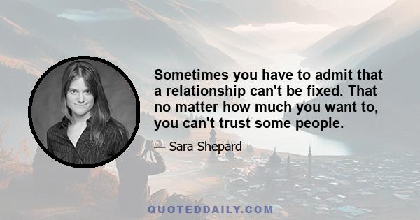 Sometimes you have to admit that a relationship can't be fixed. That no matter how much you want to, you can't trust some people.