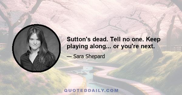 Sutton's dead. Tell no one. Keep playing along... or you're next.