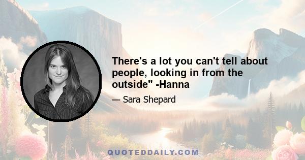 There's a lot you can't tell about people, looking in from the outside -Hanna