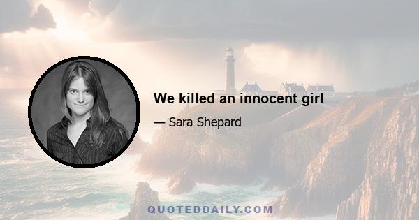 We killed an innocent girl