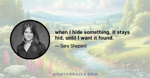 when I hide something, it stays hid, until I want it found.