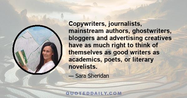 Copywriters, journalists, mainstream authors, ghostwriters, bloggers and advertising creatives have as much right to think of themselves as good writers as academics, poets, or literary novelists.