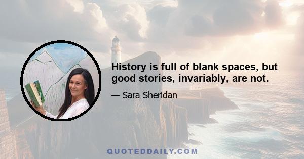 History is full of blank spaces, but good stories, invariably, are not.