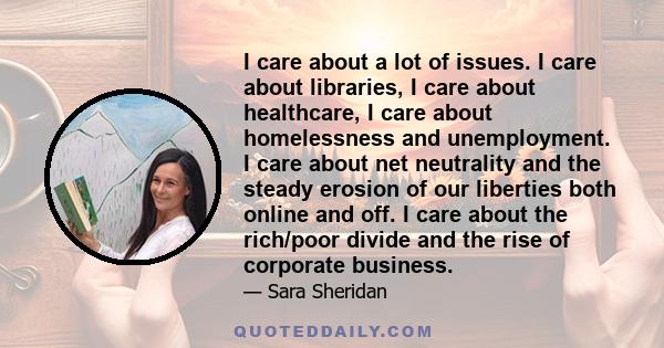 I care about a lot of issues. I care about libraries, I care about healthcare, I care about homelessness and unemployment. I care about net neutrality and the steady erosion of our liberties both online and off. I care