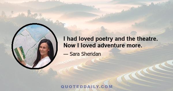 I had loved poetry and the theatre. Now I loved adventure more.