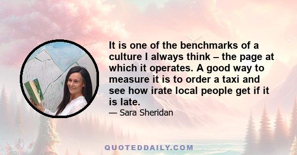 It is one of the benchmarks of a culture I always think – the page at which it operates. A good way to measure it is to order a taxi and see how irate local people get if it is late.