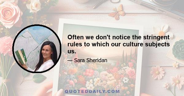 Often we don't notice the stringent rules to which our culture subjects us.