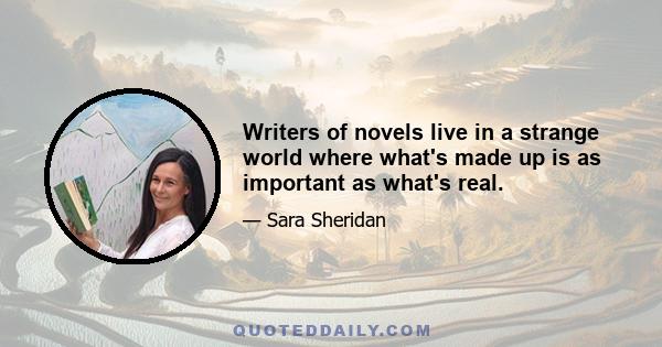 Writers of novels live in a strange world where what's made up is as important as what's real.