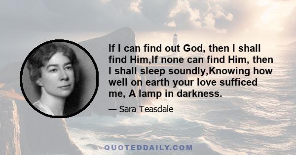 If I can find out God, then I shall find Him,If none can find Him, then I shall sleep soundly,Knowing how well on earth your love sufficed me, A lamp in darkness.