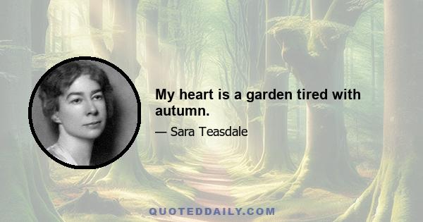 My heart is a garden tired with autumn.