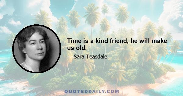 Time is a kind friend, he will make us old.