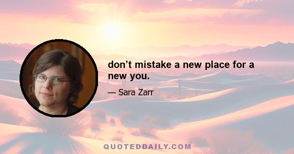 don’t mistake a new place for a new you.