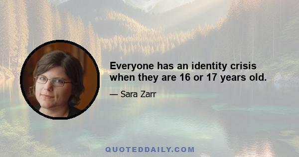 Everyone has an identity crisis when they are 16 or 17 years old.