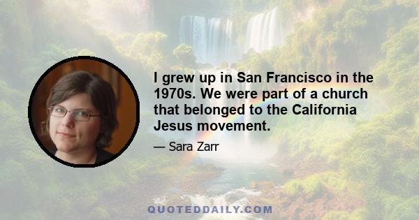 I grew up in San Francisco in the 1970s. We were part of a church that belonged to the California Jesus movement.