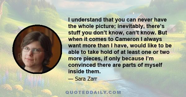 I understand that you can never have the whole picture; inevitably, there’s stuff you don’t know, can’t know. But when it comes to Cameron I always want more than I have, would like to be able to take hold of at least