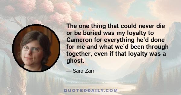 The one thing that could never die or be buried was my loyalty to Cameron for everything he’d done for me and what we’d been through together, even if that loyalty was a ghost.