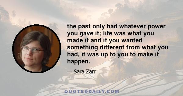 the past only had whatever power you gave it; life was what you made it and if you wanted something different from what you had, it was up to you to make it happen.