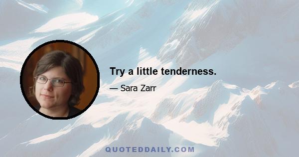 Try a little tenderness.