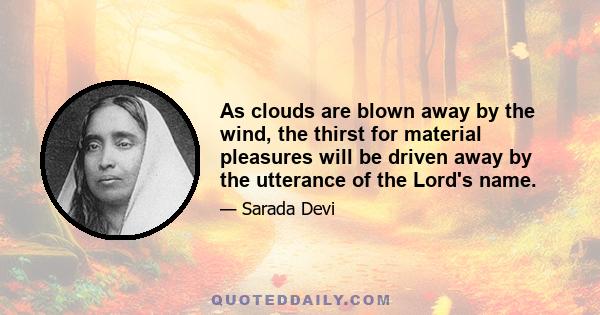 As clouds are blown away by the wind, the thirst for material pleasures will be driven away by the utterance of the Lord's name.