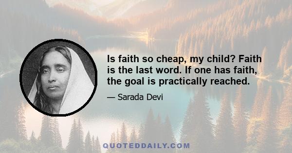 Is faith so cheap, my child? Faith is the last word. If one has faith, the goal is practically reached.