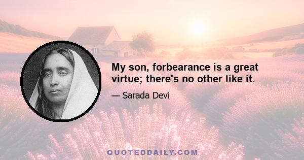 My son, forbearance is a great virtue; there's no other like it.