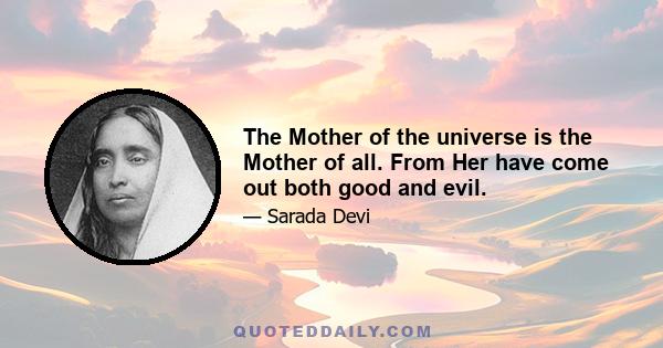 The Mother of the universe is the Mother of all. From Her have come out both good and evil.