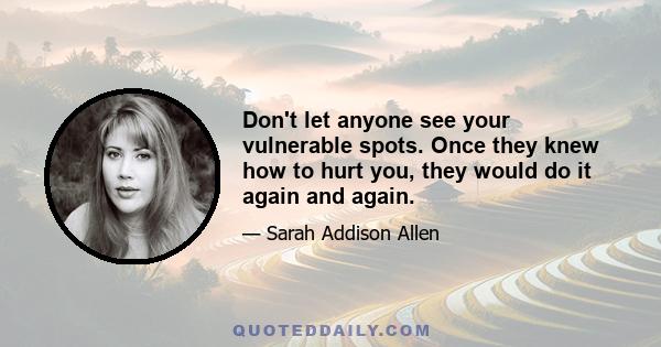 Don't let anyone see your vulnerable spots. Once they knew how to hurt you, they would do it again and again.