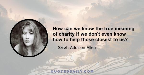 How can we know the true meaning of charity if we don't even know how to help those closest to us?