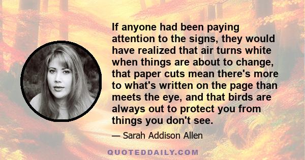 If anyone had been paying attention to the signs, they would have realized that air turns white when things are about to change, that paper cuts mean there's more to what's written on the page than meets the eye, and