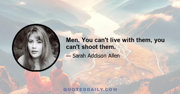 Men. You can't live with them, you can't shoot them.