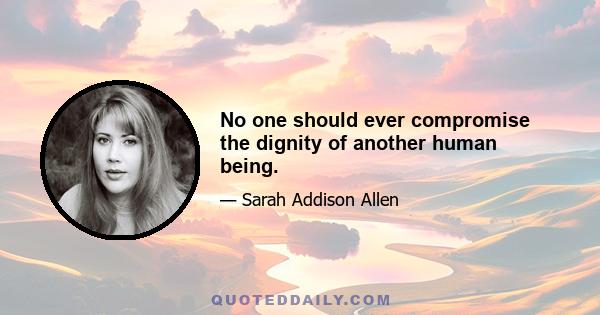 No one should ever compromise the dignity of another human being.