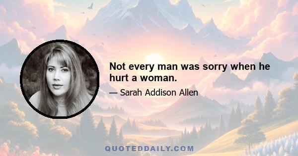 Not every man was sorry when he hurt a woman.