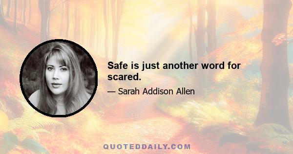 Safe is just another word for scared.