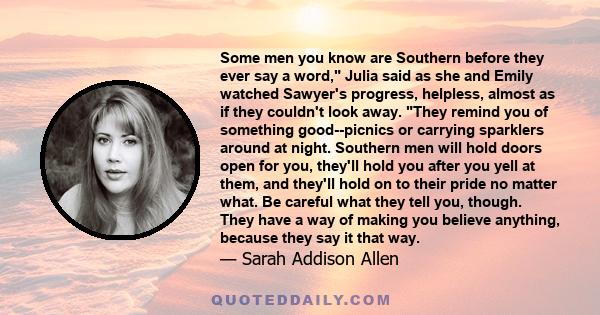 Some men you know are Southern before they ever say a word, Julia said as she and Emily watched Sawyer's progress, helpless, almost as if they couldn't look away. They remind you of something good--picnics or carrying