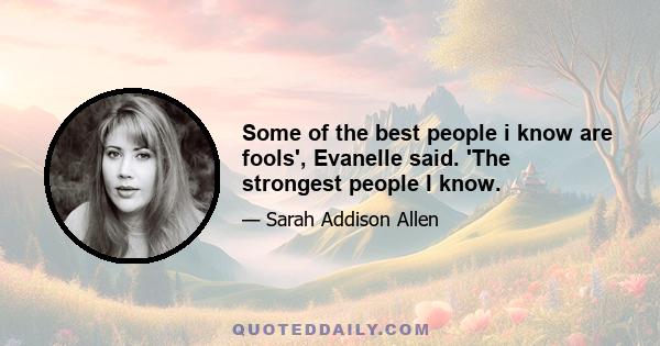 Some of the best people i know are fools', Evanelle said. 'The strongest people I know.