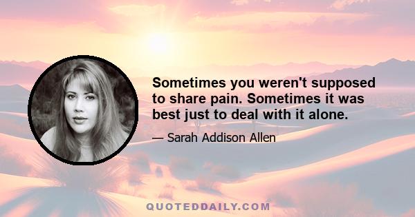 Sometimes you weren't supposed to share pain. Sometimes it was best just to deal with it alone.