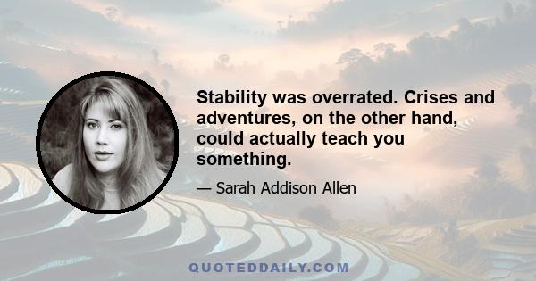 Stability was overrated. Crises and adventures, on the other hand, could actually teach you something.