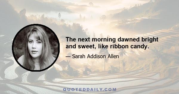 The next morning dawned bright and sweet, like ribbon candy.