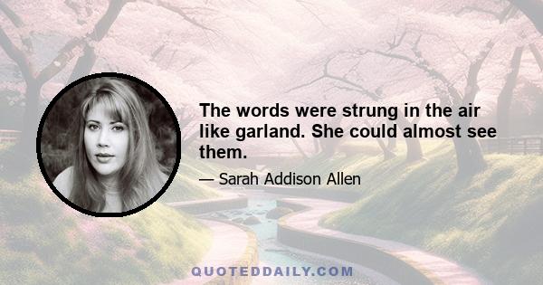 The words were strung in the air like garland. She could almost see them.