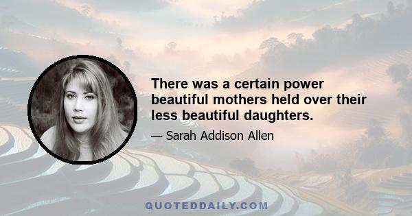 There was a certain power beautiful mothers held over their less beautiful daughters.