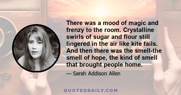 There was a mood of magic and frenzy to the room. Crystalline swirls of sugar and flour still lingered in the air like kite tails. And then there was the smell-the smell of hope, the kind of smell that brought people