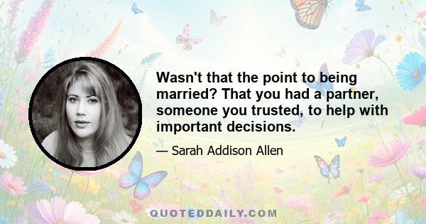 Wasn't that the point to being married? That you had a partner, someone you trusted, to help with important decisions.