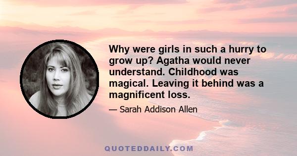 Why were girls in such a hurry to grow up? Agatha would never understand. Childhood was magical. Leaving it behind was a magnificent loss.