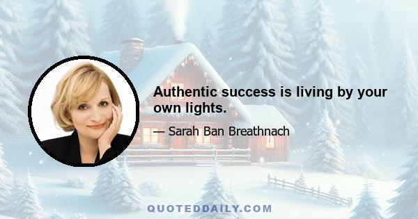 Authentic success is living by your own lights.