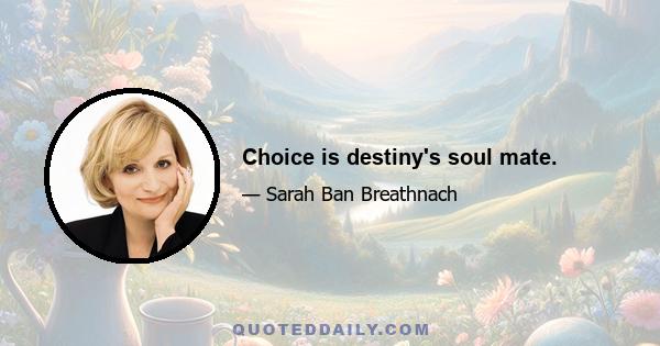 Choice is destiny's soul mate.