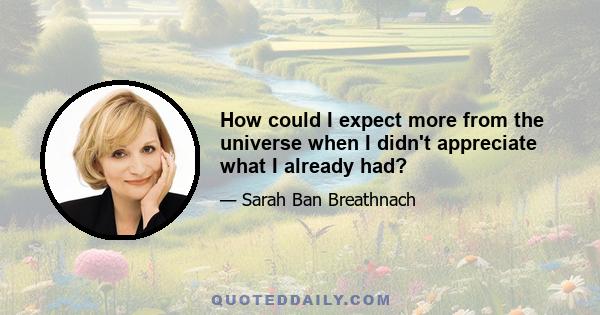 How could I expect more from the universe when I didn't appreciate what I already had?