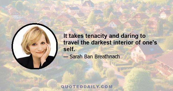 It takes tenacity and daring to travel the darkest interior of one's self.